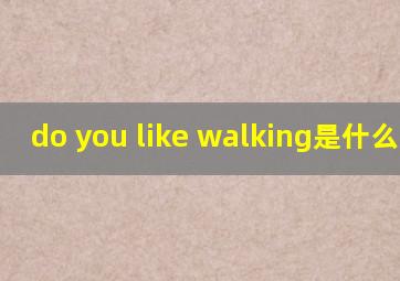 do you like walking是什么意思